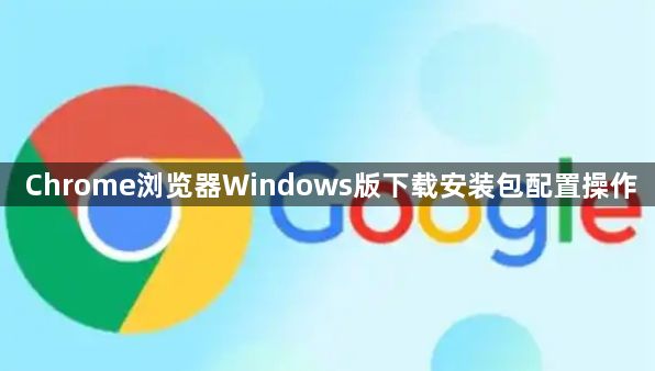Chrome浏览器Windows版下载安装包配置操作1