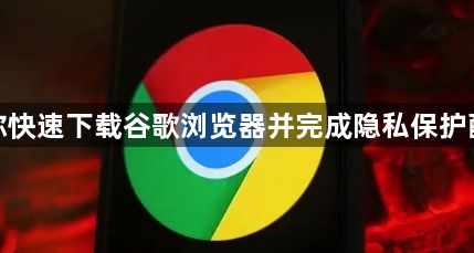 教你快速下载谷歌浏览器并完成隐私保护配置1