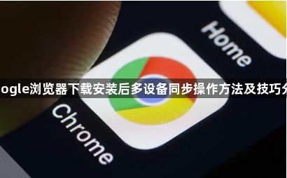 google浏览器下载安装后多设备同步操作方法及技巧分享1