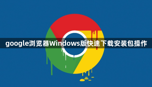 google浏览器Windows版快速下载安装包操作1