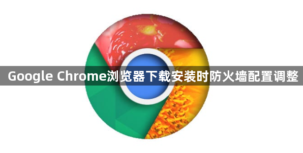 Google Chrome浏览器下载安装时防火墙配置调整1