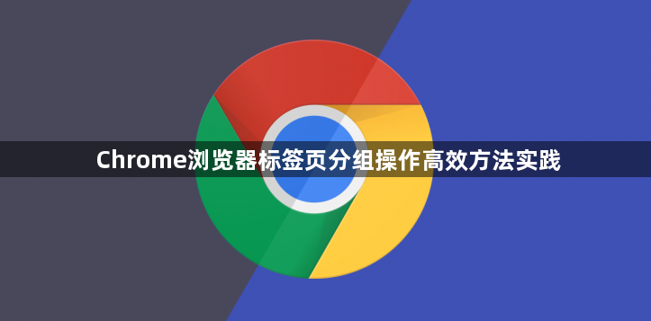 Chrome浏览器标签页分组操作高效方法实践1