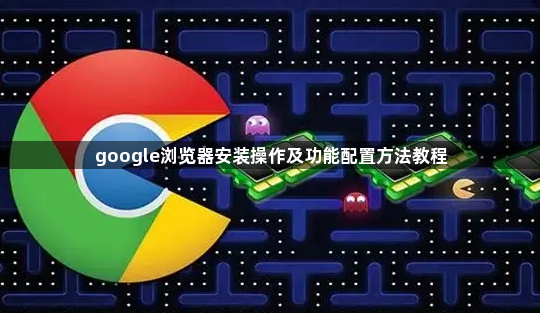 google浏览器安装操作及功能配置方法教程1