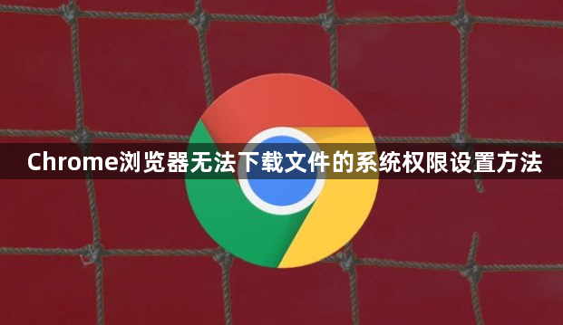 Chrome浏览器无法下载文件的系统权限设置方法1