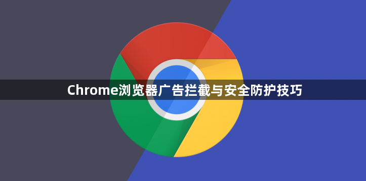 Chrome浏览器广告拦截与安全防护技巧1