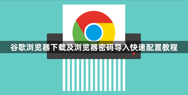 谷歌浏览器下载及浏览器密码导入快速配置教程1