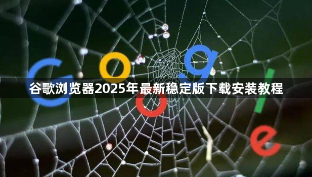 谷歌浏览器2025年最新稳定版下载安装教程1