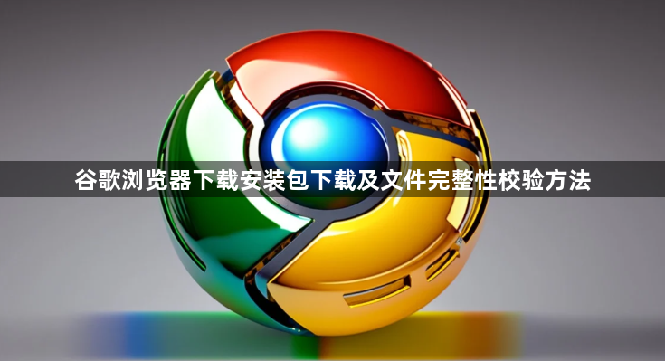 谷歌浏览器下载安装包下载及文件完整性校验方法1