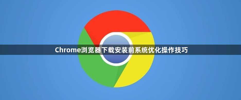 Chrome浏览器下载安装前系统优化操作技巧1