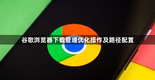 谷歌浏览器下载管理优化操作及路径配置1