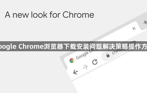 google Chrome浏览器下载安装问题解决策略操作方法1