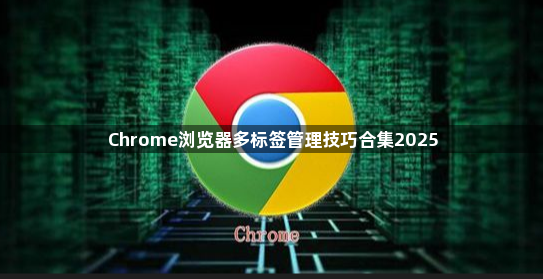 Chrome浏览器多标签管理技巧合集20251