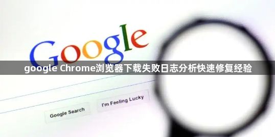 google Chrome浏览器下载失败日志分析快速修复经验1