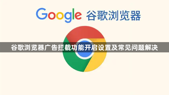 谷歌浏览器广告拦截功能开启设置及常见问题解决1