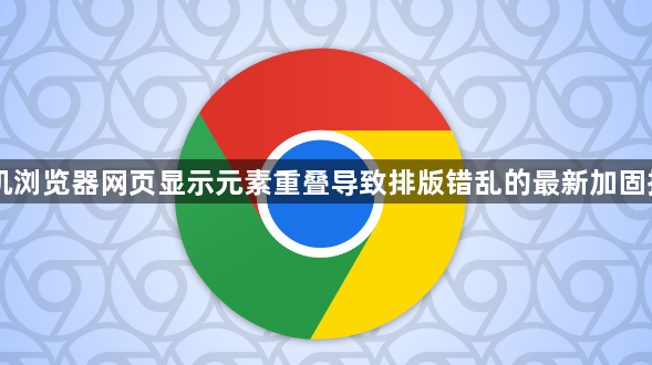 手机浏览器网页显示元素重叠导致排版错乱的最新加固指南1