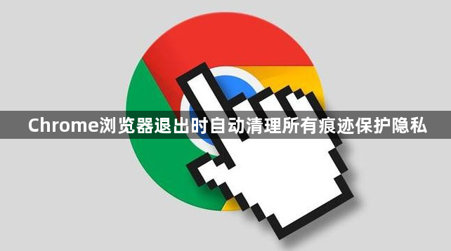 Chrome浏览器退出时自动清理所有痕迹保护隐私1