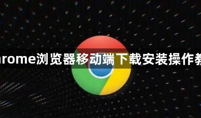 Chrome浏览器移动端下载安装操作教学1