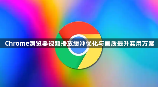 Chrome浏览器视频播放缓冲优化与画质提升实用方案1