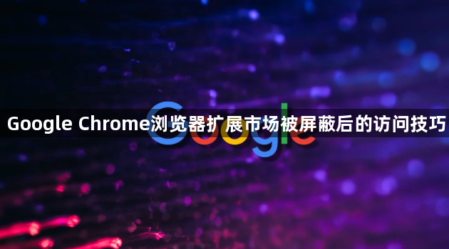 Google Chrome浏览器扩展市场被屏蔽后的访问技巧1