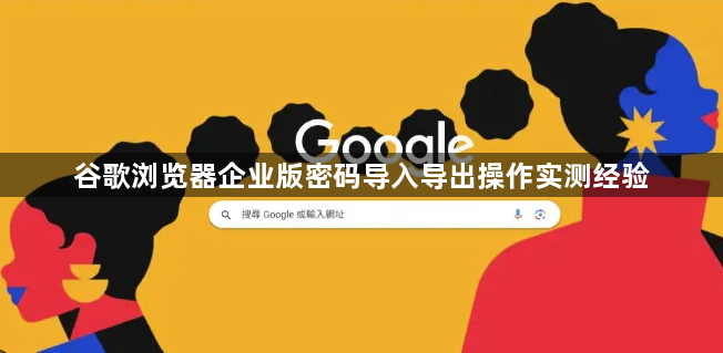 谷歌浏览器企业版密码导入导出操作实测经验1
