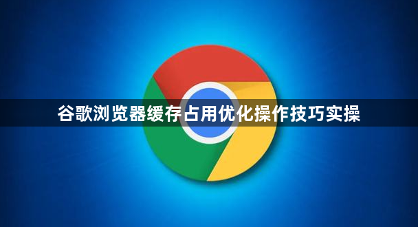 谷歌浏览器缓存占用优化操作技巧实操1