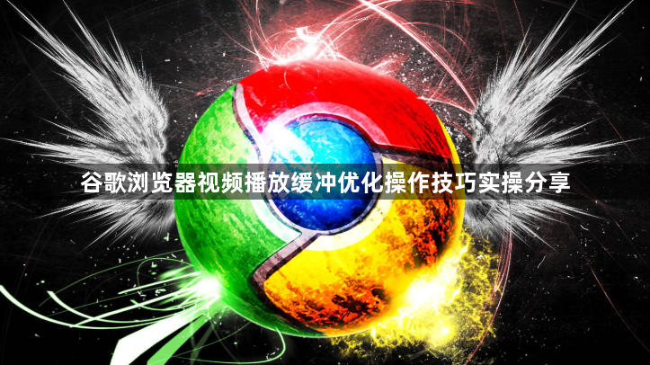 谷歌浏览器视频播放缓冲优化操作技巧实操分享1