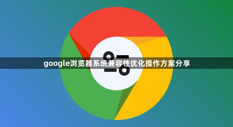 google浏览器系统兼容性优化操作方案分享1
