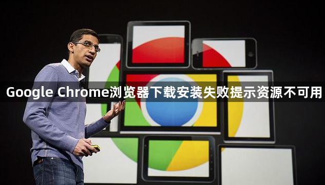 Google Chrome浏览器下载安装失败提示资源不可用1