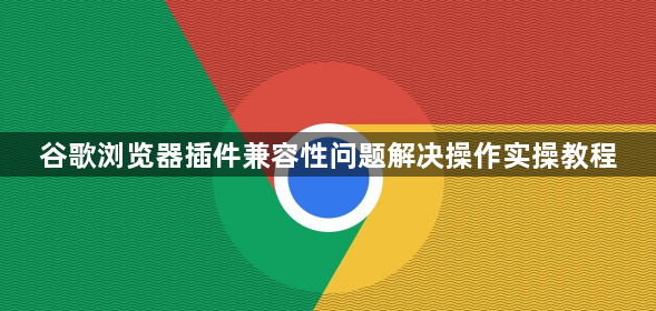 谷歌浏览器插件兼容性问题解决操作实操教程1