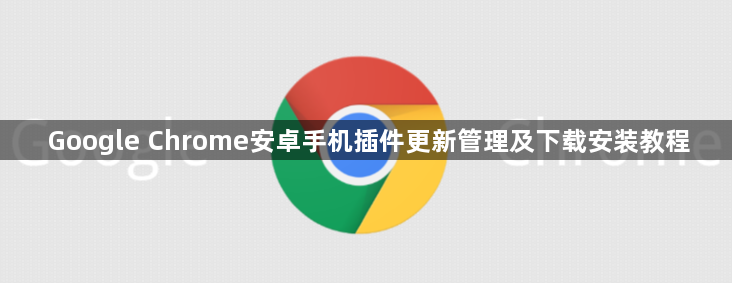 Google Chrome安卓手机插件更新管理及下载安装教程1