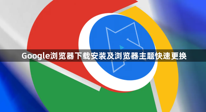 Google浏览器下载安装及浏览器主题快速更换1