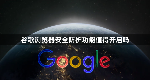 谷歌浏览器安全防护功能值得开启吗1