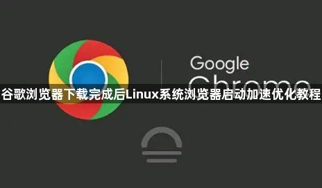 谷歌浏览器下载完成后Linux系统浏览器启动加速优化教程1