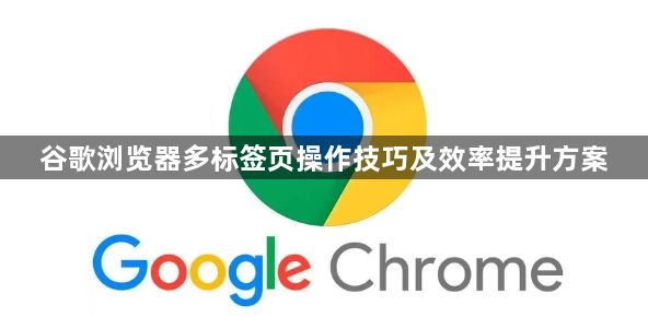 谷歌浏览器多标签页操作技巧及效率提升方案1