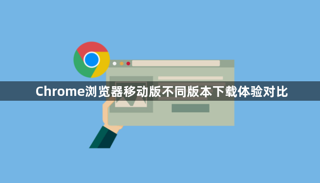 Chrome浏览器移动版不同版本下载体验对比1