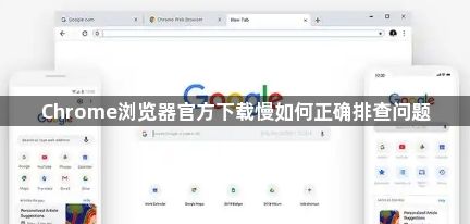 Chrome浏览器官方下载慢如何正确排查问题1