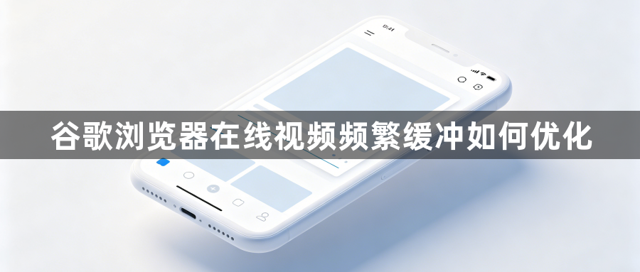 谷歌浏览器在线视频频繁缓冲如何优化1