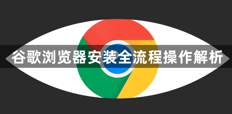 谷歌浏览器安装全流程操作解析1