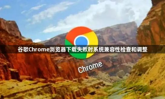 谷歌Chrome浏览器下载失败时系统兼容性检查和调整1