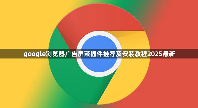google浏览器广告屏蔽插件推荐及安装教程2025最新1