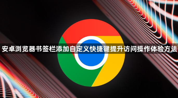 安卓浏览器书签栏添加自定义快捷键提升访问操作体验方法1