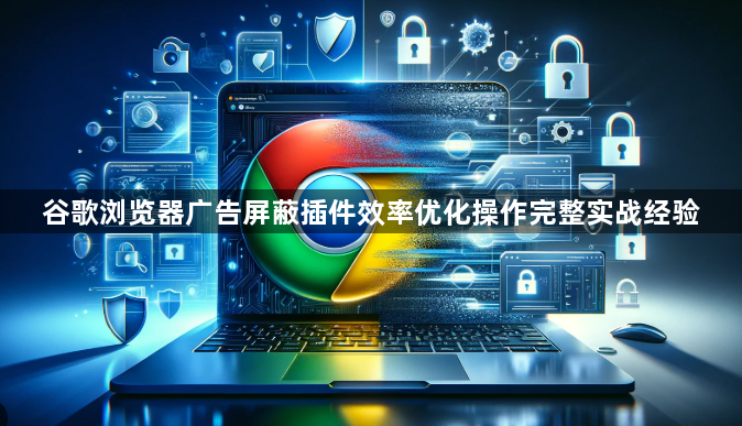 谷歌浏览器广告屏蔽插件效率优化操作完整实战经验1