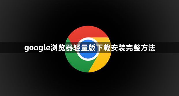 google浏览器轻量版下载安装完整方法1