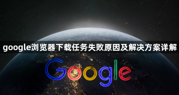 google浏览器下载任务失败原因及解决方案详解1