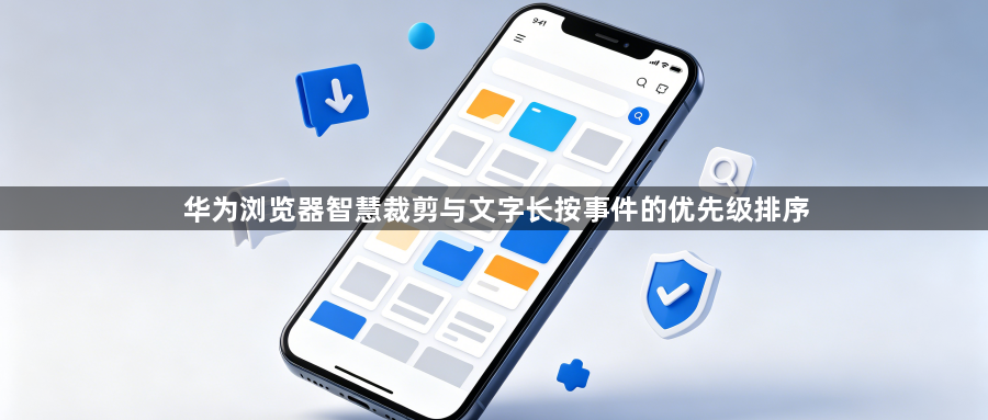 华为浏览器智慧裁剪与文字长按事件的优先级排序1