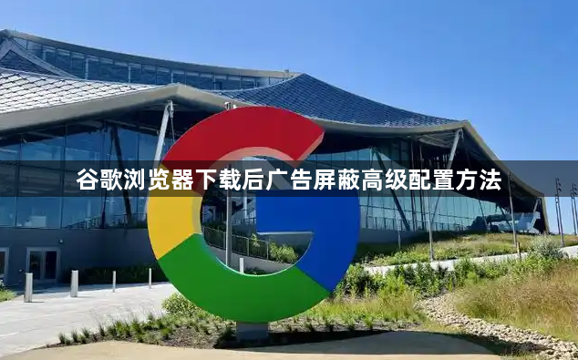 谷歌浏览器下载后广告屏蔽高级配置方法1