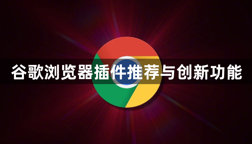 谷歌浏览器插件推荐与创新功能1