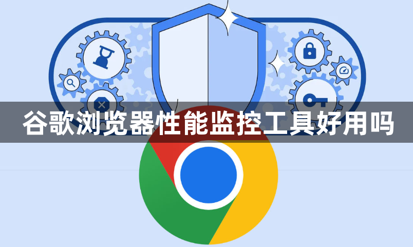 谷歌浏览器性能监控工具好用吗1