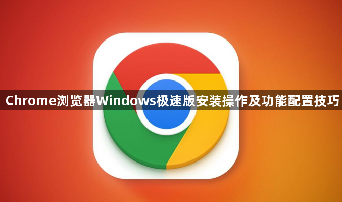 Chrome浏览器Windows极速版安装操作及功能配置技巧1