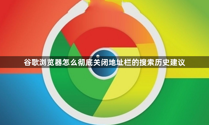 谷歌浏览器怎么彻底关闭地址栏的搜索历史建议1